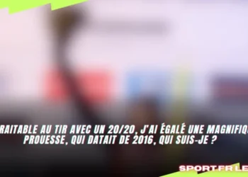 Intraitable au tir avec un 20/20, j’ai égalé une magnifique prouesse, qui datait de 2016, qui suis-je ?
